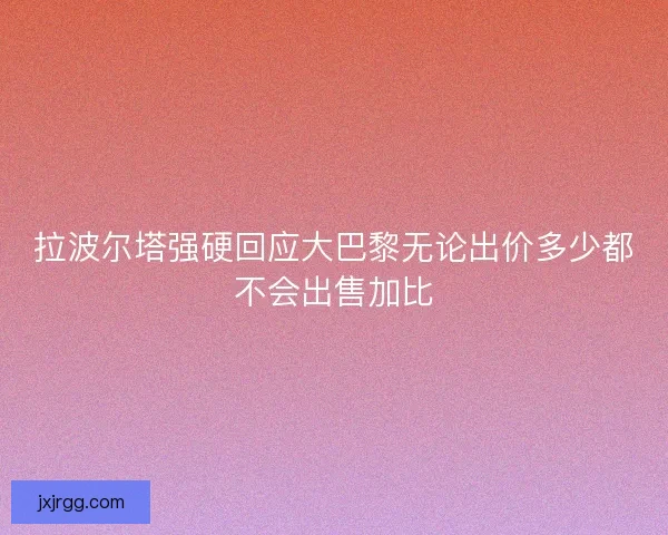 拉波尔塔强硬回应大巴黎无论出价多少都不会出售加比